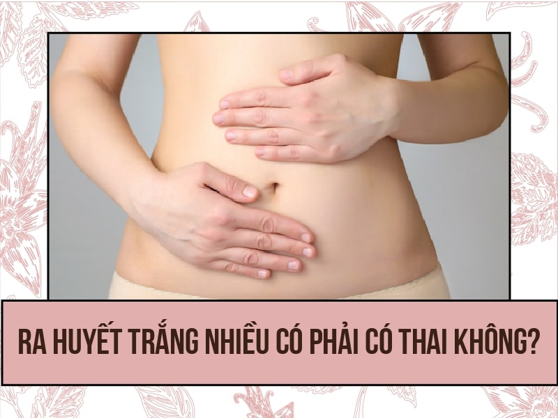 Nhiều bạn nữ đặt ra nghi vấn: Ra huyết trắng là mang thai