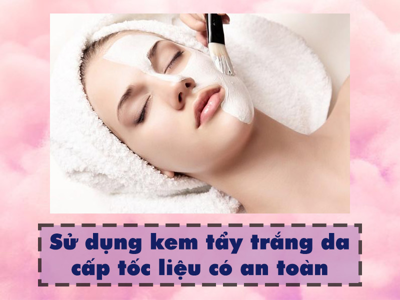 Sử dụng kem tẩy trắng da cấp tốc liệu có an toàn