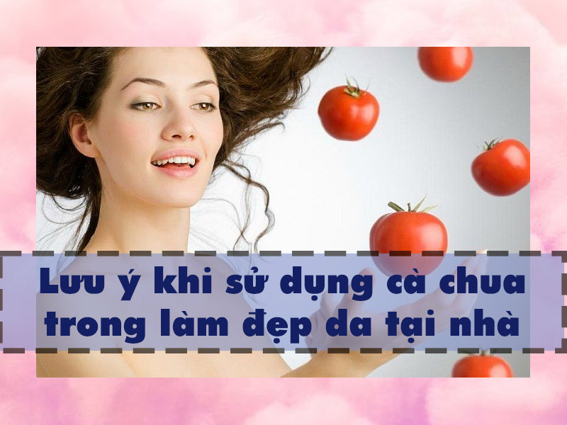 Một số lưu ý khi sử dụng cà chua trong làm đẹp da