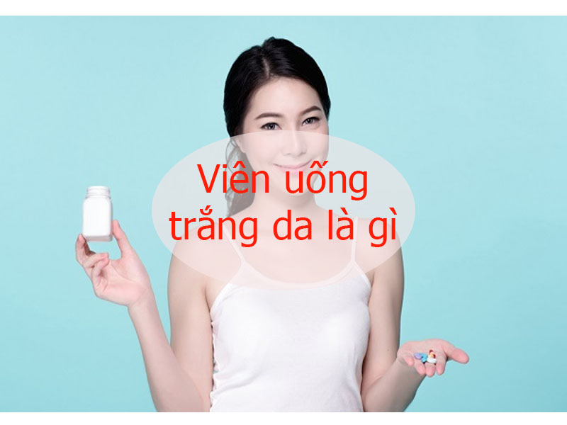 viên uống trắng da là gì?